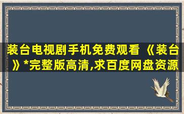 装台电视剧手机免费观看 《装台》免费在线观看完整版高清,求百度网盘资源